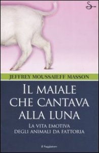Il maiale che cantava alla luna. La vita emotiva degli animali da fattoria