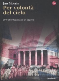 Per volont&agrave; del cielo. 1837-1897. Nascita di un impero