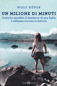 Un milione di minuti. Come ho esaudito il desiderio di mia figlia e abbiamo trovato la felicit&agrave;