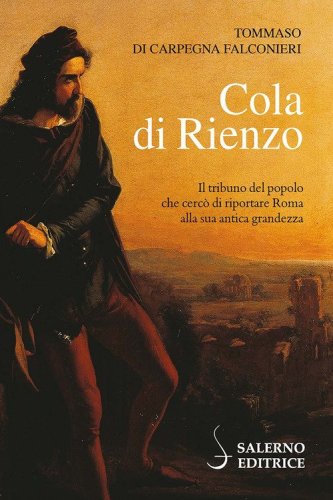 Cola di Rienzo. Il tribuno del popolo che cerc&ograve; di riportare Roma alla sua antica grandezza