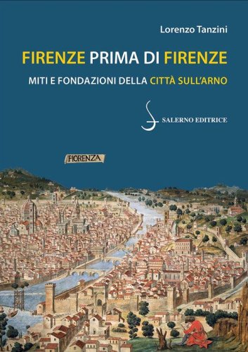 Firenze prima di Firenze. Miti e fondazioni della citt&agrave; sull'Arno
