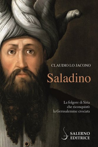 Saladino. La folgore di Siria che riconquist&ograve; la Gerusalemme crociata