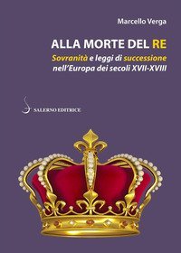 Alla morte del re. Sovranit&agrave; e leggi di successione nell'Europa dei secoli XVII-XVIII