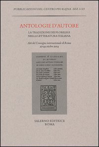 Antologie d'autore. La tradizione dei florilegi nella letteratura italiana. Atti del Convegno (Roma 27-29 ottobre 2014)
