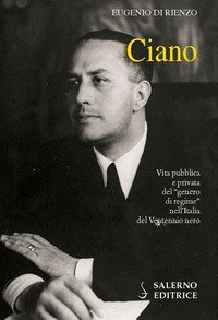 Ciano. Vita pubblica e privata del &laquo;genero di regime&raquo; nell'Italia del Ventennio nero