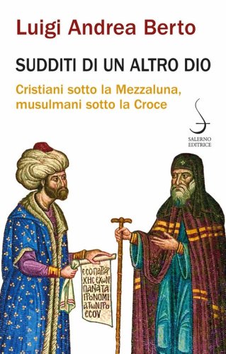 Sudditi di un altro Dio. Cristiani sotto la Mezzaluna, musulmani sotto la Croce