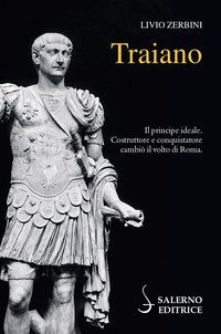 Traiano. Il principe ideale. Costruttore e conquistatore cambi&ograve; il volto di Roma