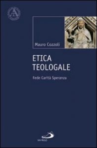 Etica teologale. Fede, carit&agrave;, speranza