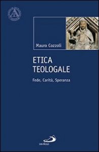 Etica teologale. Fede, carit&agrave;, speranza