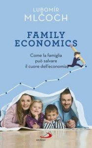 Family economics. Come la famiglia pu&ograve; salvare il cuore dell'economia