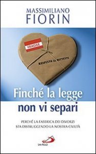 Finch&eacute; la legge non vi separi. Perch&eacute; la fabbrica dei divorzi sta distruggendo la nostra civilt&agrave;