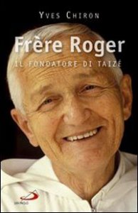 Fr&egrave;re Roger. 1915-2005. Il fondatore di Taiz&eacute;