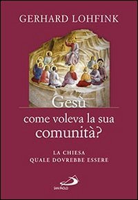 Ges&ugrave; come voleva la sua comunit&agrave;? La Chiesa quale dovrebbe essere