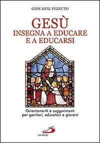 Ges&ugrave; insegna ad educare e a educarsi. Orientamenti e suggerimenti per genitori, educatori e giovani
