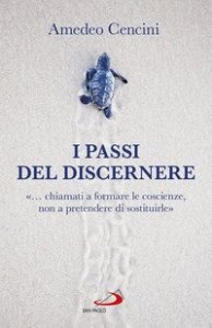 I passi del discernere. &laquo;... chiamati a formare le coscienze, non a pretendere di sostituirle&raquo;