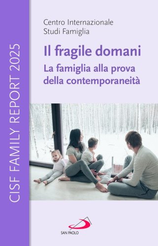 Il fragile domani. La famiglia alla prova della contemporaneit&agrave;. CISF Family Report 2025