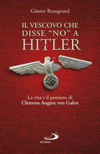 Il vescovo che disse &laquo;no&raquo; a Hitler. La vita e il pensiero di Clemens August von Galen