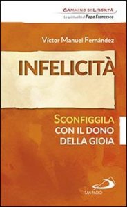 Infelicit&agrave;. Sconfiggila con il dono della gioia