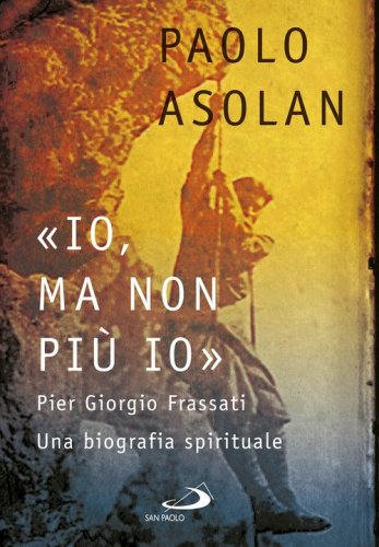 &laquo;Io, ma non pi&ugrave; io&raquo;. Pier Giorgio Frassati. Una biografia spirituale