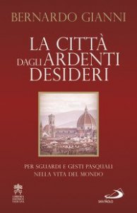 La citt&agrave; dagli ardenti desideri. Per sguardi e gesti pasquali nella vita del mondo