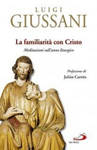 La familiarit&agrave; con Cristo. Meditazioni sull'anno liturgico