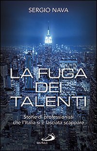 La fuga dei talenti. Storie di professionisti che l'Italia si &egrave; lasciata scappare
