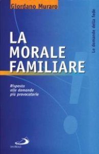 La morale familiare. Risposta alle domande pi&ugrave; provocatorie