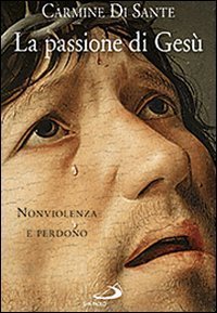 La passione di Ges&ugrave;. Nonviolenza e perdono