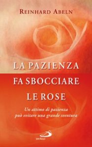 La pazienza fa sbocciare le rose. Un attimo di pazienza pu&ograve; evitare una grande sventura