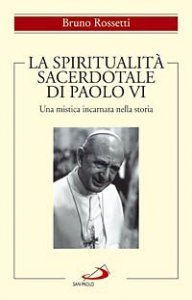 La spiritualit&agrave; sacerdotale di Paolo VI. Una mistica incarnata nella storia
