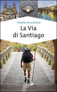 La via di Santiago. Conoscere e scoprire i luoghi santi della cristianit&agrave;