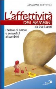 L'affettivit&agrave; dei bambini. Da 0 a 6 anni. Parlare di amore e sessualit&agrave; ai bambini