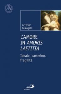 L'amore in &laquo;Amoris laetitia&raquo;. Ideale, cammino, fragilit&agrave;