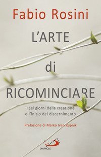 L'arte di ricominciare. I sei giorni della creazione e l'inizio del discernimento