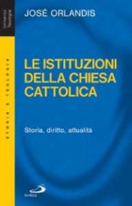 Le istituzioni della Chiesa cattolica. Storia, diritto, attualit&agrave;