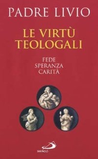 Le virt&ugrave; teologali. Fede, speranza, carit&agrave;