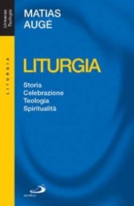 Liturgia. Storia, celebrazione, teologia, spiritualit&agrave;