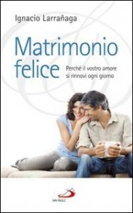 Matrimonio felice. Perch&eacute; il vostro amore si rinnovi ogni giorno