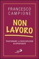 Non lavoro. Trasformare la disoccupazione in opportunit&agrave;