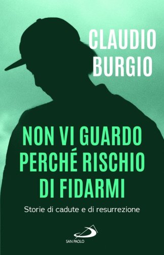 Non vi guardo perch&eacute; rischio di fidarmi. Storie di cadute e di resurrezione