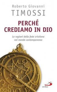 Perch&eacute; crediamo in Dio. Le ragioni della fede cristiana nel mondo contemporaneo