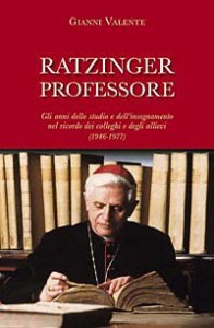 Ratzinger professore - Gli anni dello studio e dell'insegnamento nel ricordo dei colleghi e degli allievi (1946-1977)