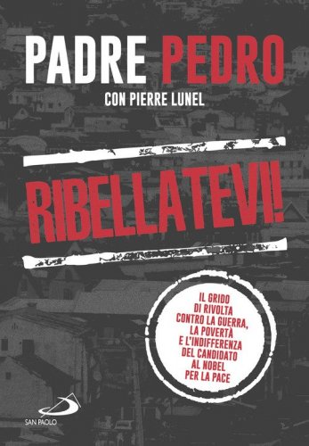 Ribellatevi! Il grido di rivolta contro la guerra, la povert&agrave; e l'indifferenza del candidato al Nobel per la pace