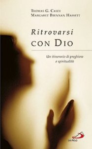 Ritrovarsi con Dio. Un itinerario di preghiera e spiritualit&agrave;