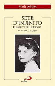 Sete d'infinito. Elisabetta della Trinit&agrave;. La sua vita, la sua figura