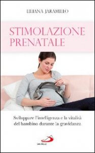 Stimolazione prenatale. Sviluppare l'intelligenza e la vitalit&agrave; del bambino durante la gravidanza