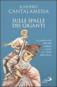 Sulle spalle dei giganti. Le grandi verit&agrave; della fede meditate e vissute con i padri della Chiesa