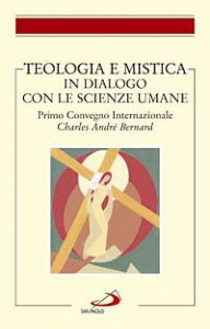 Teologia e mistica in dialogo con le scienze umane. Primo Convegno Internazionale Charles Andr&eacute; Bernard