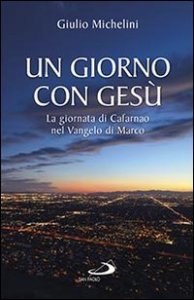Un giorno con Ges&ugrave;. La giornata di Cafarnao secondo Marco