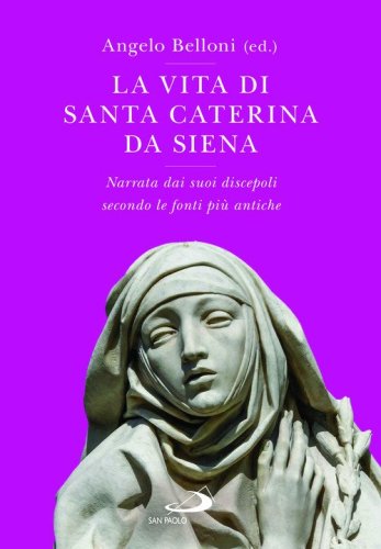 La vita di Santa Caterina da Siena. Narrata dai suoi discepoli secondo le fonti pi&ugrave; antiche